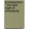 Protestantism - The Dark Night of Christianity door G. P Geoghegan