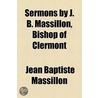 Sermons by J. B. Massillon, Bishop of Clermont by Jean-Baptiste Massillon