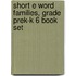 Short E Word Families, Grade PreK-K 6 Book Set
