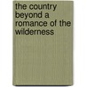 The Country Beyond A Romance Of The Wilderness by James Oliver Curwood