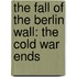The Fall Of The Berlin Wall: The Cold War Ends