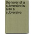 The Lover Of A Subversive Is Also A Subversive