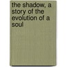 The Shadow, A Story Of The Evolution Of A Soul by Harold Begbie
