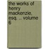 The Works of Henry MacKenzie, Esq. .. Volume 6