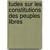 Tudes Sur Les Constitutions Des Peuples Libres by Jean-Charles-Lonard Simonde Sismondi