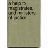 A Help to Magistrates, and Ministers of Justice door S. P S