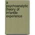 A Psychoanalytic Theory of Infantile Experience