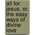 All for Jesus, Or, the Easy Ways of Divine Love