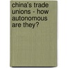 China's Trade Unions - How Autonomous Are They? door Masaharu Hishida