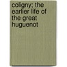 Coligny; the Earlier Life of the Great Huguenot door Gaspard De Coligny