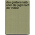 Das goldene Kalb oder die Jagd nach der Million
