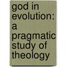 God in Evolution: a Pragmatic Study of Theology by Francis Howe Johnson