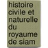 Histoire Civile Et Naturelle Du Royaume de Siam