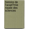 Histoire De L'Acad�Mie Royale Des Sciences door Acad�Mie Royale Des Sciences