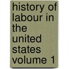 History of Labour in the United States Volume 1 by John Rogers Commons