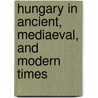 Hungary in Ancient, Mediaeval, and Modern Times door Ͽ