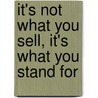 It's Not What You Sell, It's What You Stand for by Jr. Spence Roy M.