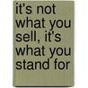 It's Not What You Sell, it's What You Stand for door Roy M. Spence