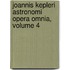 Joannis Kepleri Astronomi Opera Omnia, Volume 4