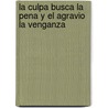 La Culpa Busca la Pena y el Agravio la Venganza door Juan Ruiz De Alarcón