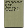 Later Speeches Of Hon. Chauncey M. Depew, Ll. D by Chauncey. M. Depew