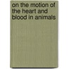 On The Motion Of The Heart And Blood In Animals door William C. Harvey M. S.