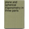 Plane And Spherical Trigonometry In Three Parts by Henry Bedingfield Goodwin