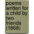 Poems Written For A Child By Two Friends (1868)