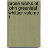 Prose Works of John Greenleaf Whittier Volume 1 door John Greenleaf Whittier
