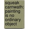Squeak Carnwath: Painting Is No Ordinary Object door Karen Tsujimoto