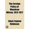 The Foreign Policy of Woodrow Wilson, 1913-1917 by Edgar Eugene Robinson