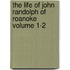 The Life of John Randolph of Roanoke Volume 1-2