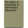 The Place Of Industries In Elementary Education by Katharine Elizabeth Dopp