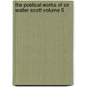 The Poetical Works of Sir Walter Scott Volume 5 by Sir Walter Scott