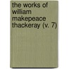 The Works Of William Makepeace Thackeray (V. 7) by William Makepeace Thackeray