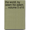The World. by Adam Fitz-Adam. ... Volume 5 of 6 by Adam Fitz-Adam