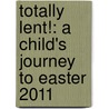 Totally Lent!: A Child's Journey to Easter 2011 by Jean Larkin
