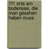 111 Orte am Bodensee, die man gesehen haben muss by Dietlind Castor