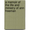A Memoir Of The Life And Ministry Of Ann Freeman door Ann Mason Freeman