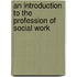 An Introduction To The Profession Of Social Work