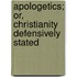 Apologetics; Or, Christianity Defensively Stated