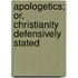 Apologetics; Or, Christianity Defensively Stated