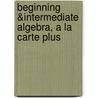 Beginning &Intermediate Algebra, a la Carte Plus by K. Elayn Martin-Gay