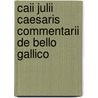 Caii Julii Caesaris Commentarii De Bello Gallico by Gaius Julius Caesar