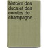 Histoire Des Ducs Et Des Comtes de Champagne ...
