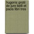 Hugonis Grotii De Jure Belli Et Pacis Libri Tres