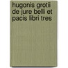 Hugonis Grotii de Jure Belli Et Pacis Libri Tres by William Whewell