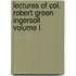 Lectures of Col. Robert Green Ingersoll Volume I