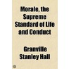 Morale, The Supreme Standard Of Life And Conduct door Granville Stanley Hall
