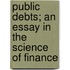 Public Debts; an Essay in the Science of Finance